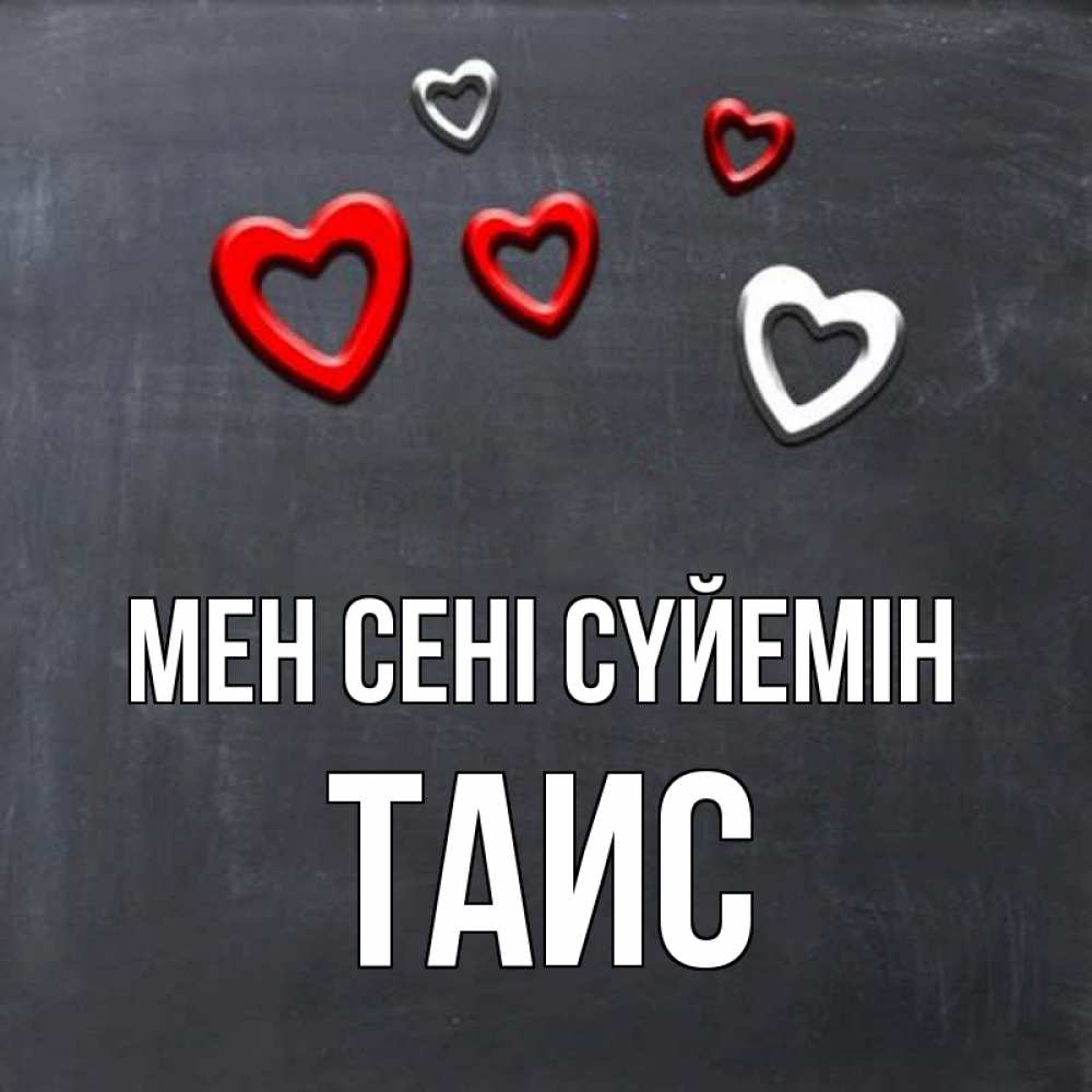 Күн сайын ашық хат с именем, Таис Мен сені сүйемін сердечки белые и красные Онлайн тегін жүктеп алу тілектері бар керемет карта 