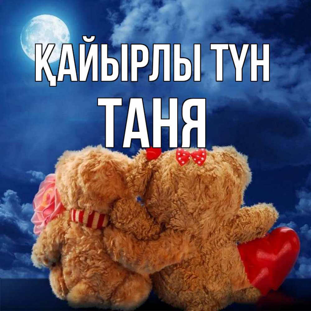 Күн сайын ашық хат с именем, Таня Қайырлы түн плюшевые Онлайн тегін жүктеп алу тілектері бар керемет карта 