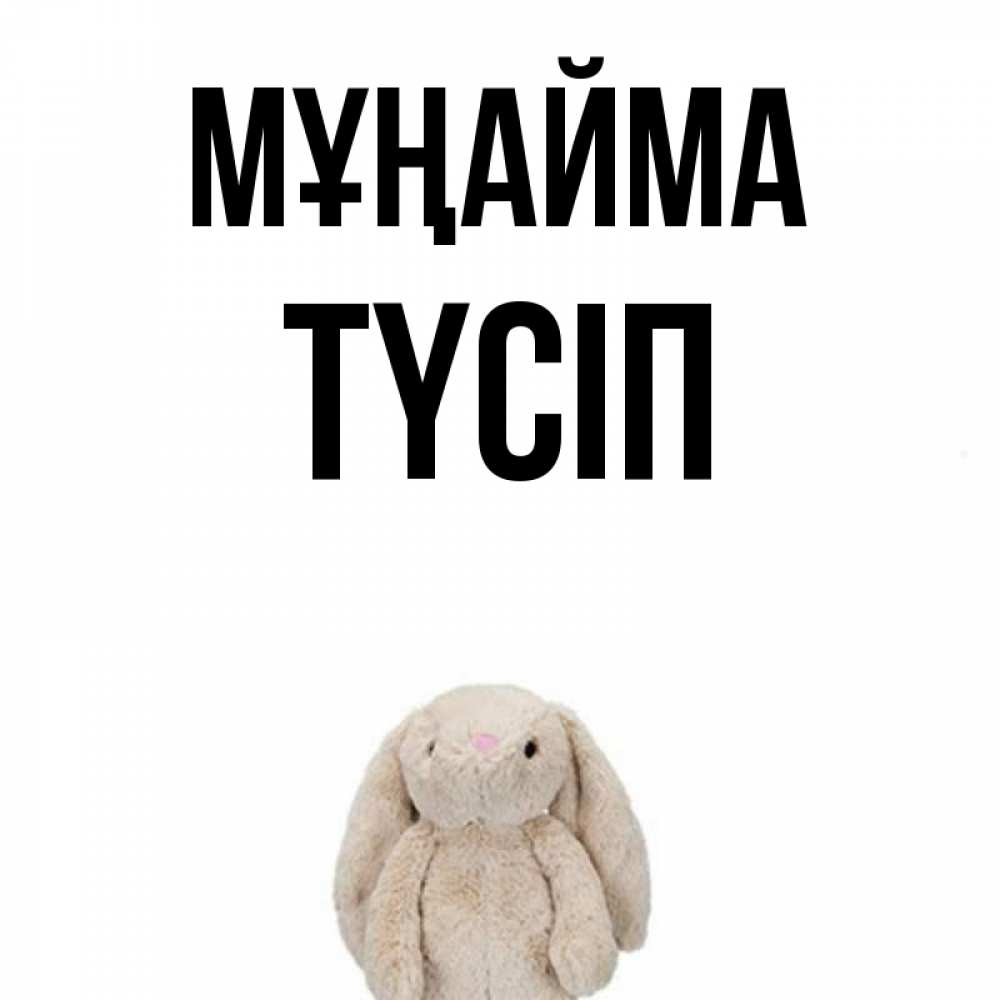 Күн сайын ашық хат с именем, ТҮСІП Мұңайма детская игрушка зайчика Онлайн тегін жүктеп алу тілектері бар керемет карта 