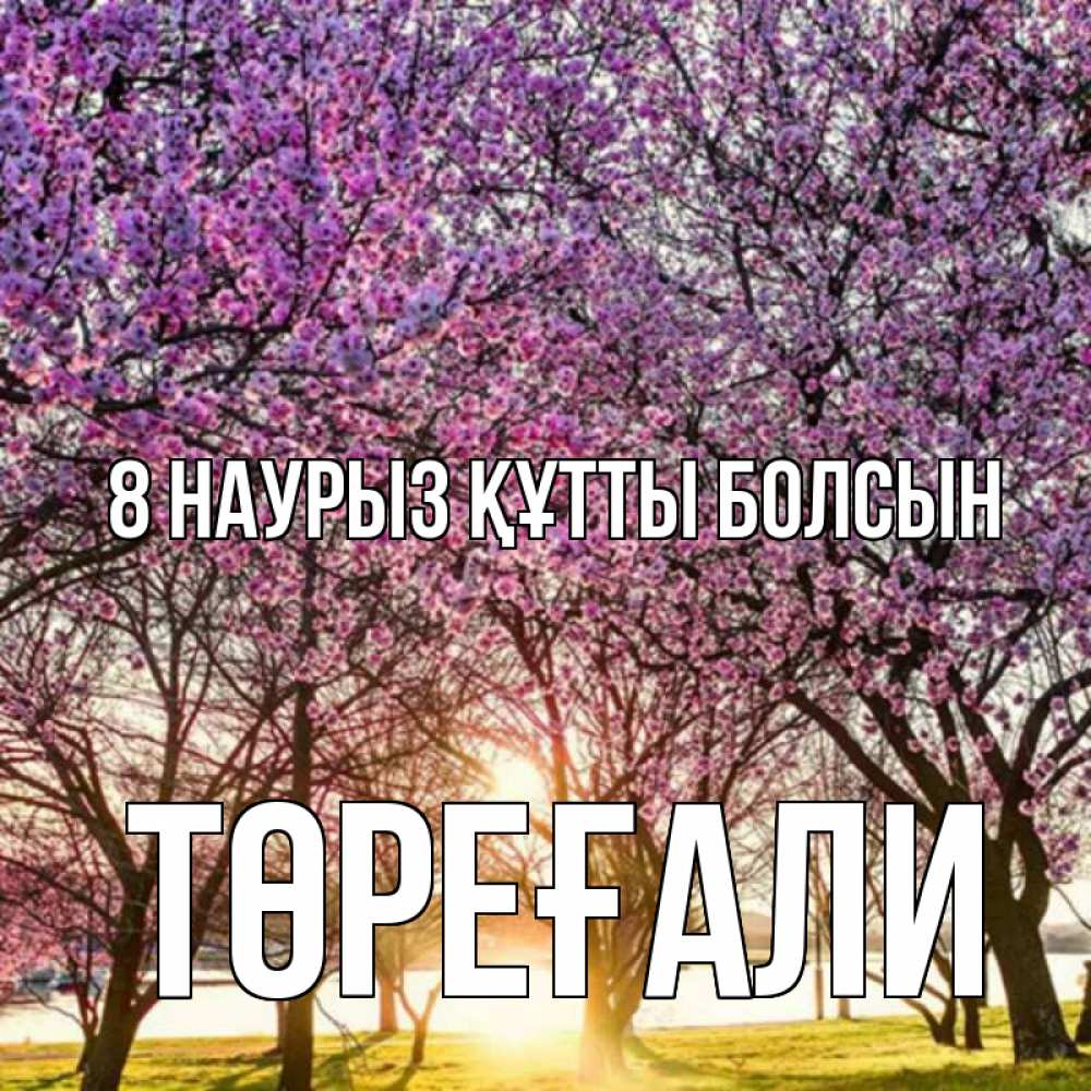 Күн сайын ашық хат с именем, Төреғали 8 наурыз құтты болсын международный женский день Онлайн тегін жүктеп алу тілектері бар керемет карта 