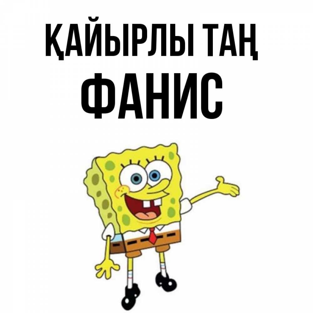Күн сайын ашық хат с именем, Фанис Қайырлы таң губка боб улыбается Онлайн тегін жүктеп алу тілектері бар керемет карта 