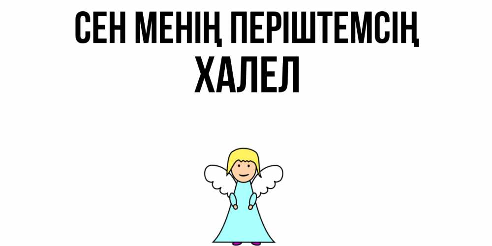Күн сайын ашық хат с именем, ХАЛЕЛ Сен менің періштемсің ангел Онлайн тегін жүктеп алу тілектері бар керемет карта 