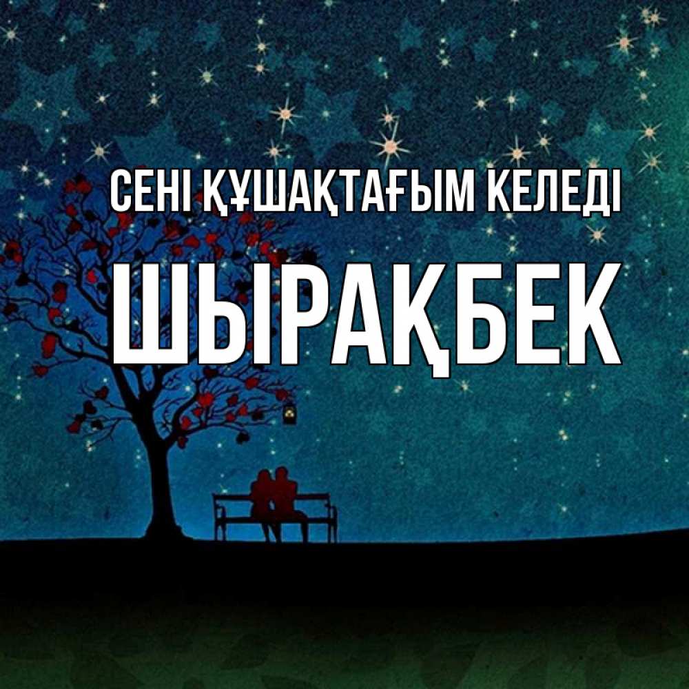 Күн сайын ашық хат с именем, ШЫРАҚБЕК сені құшақтағым келеді много звезд Онлайн тегін жүктеп алу тілектері бар керемет карта 