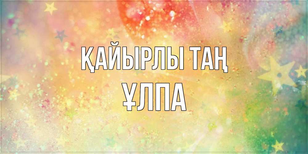 Күн сайын ашық хат с именем, ҰЛПА Қайырлы таң красивая открытка с пожеланиями добрейшего утра Онлайн тегін жүктеп алу тілектері бар керемет карта 