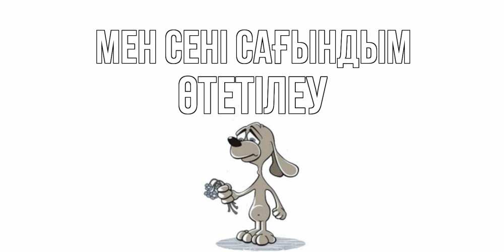 Күн сайын ашық хат с именем, ӨТЕТІЛЕУ Мен сені сағындым я по тебе скучаю с песиком Онлайн тегін жүктеп алу тілектері бар керемет карта 
