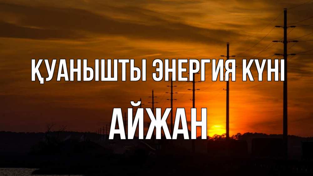 Күн сайын ашық хат с именем, АЙЖАН Қуанышты энергия күні столбы провода закат Онлайн тегін жүктеп алу тілектері бар керемет карта 