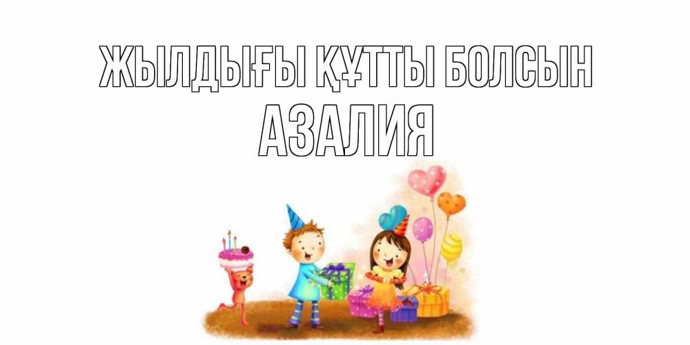 Күн сайын ашық хат с именем, Азалия Жылдығы құтты болсын дети, подарки Онлайн тегін жүктеп алу тілектері бар керемет карта 