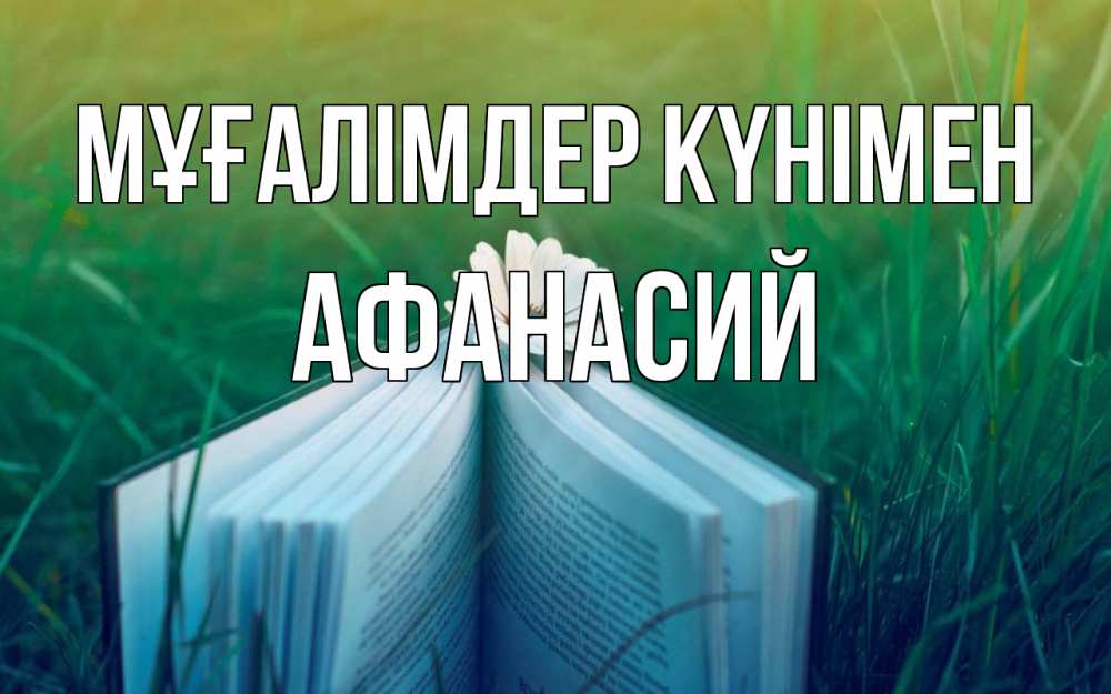 Күн сайын ашық хат с именем, Афанасий Мұғалімдер күнімен с днем учителя Онлайн тегін жүктеп алу тілектері бар керемет карта 