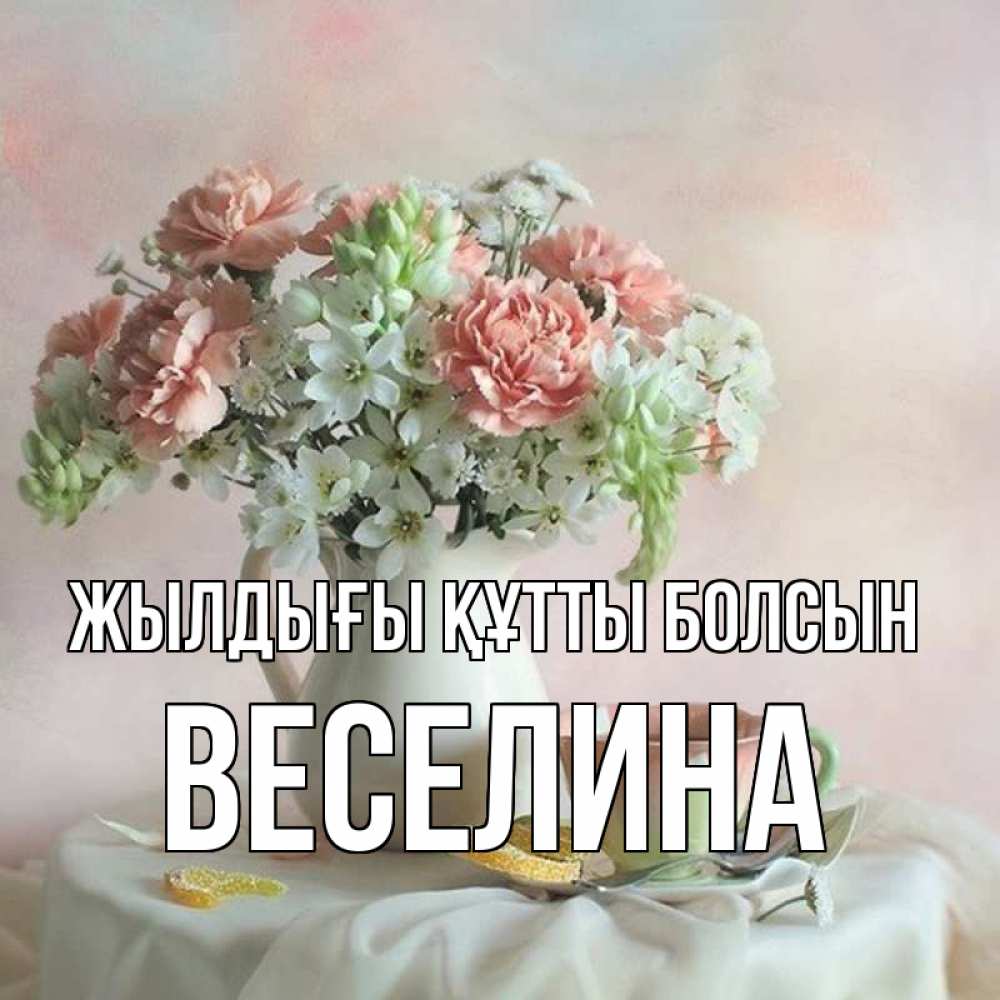 Күн сайын ашық хат с именем, Веселина Жылдығы құтты болсын с цветами Онлайн тегін жүктеп алу тілектері бар керемет карта 