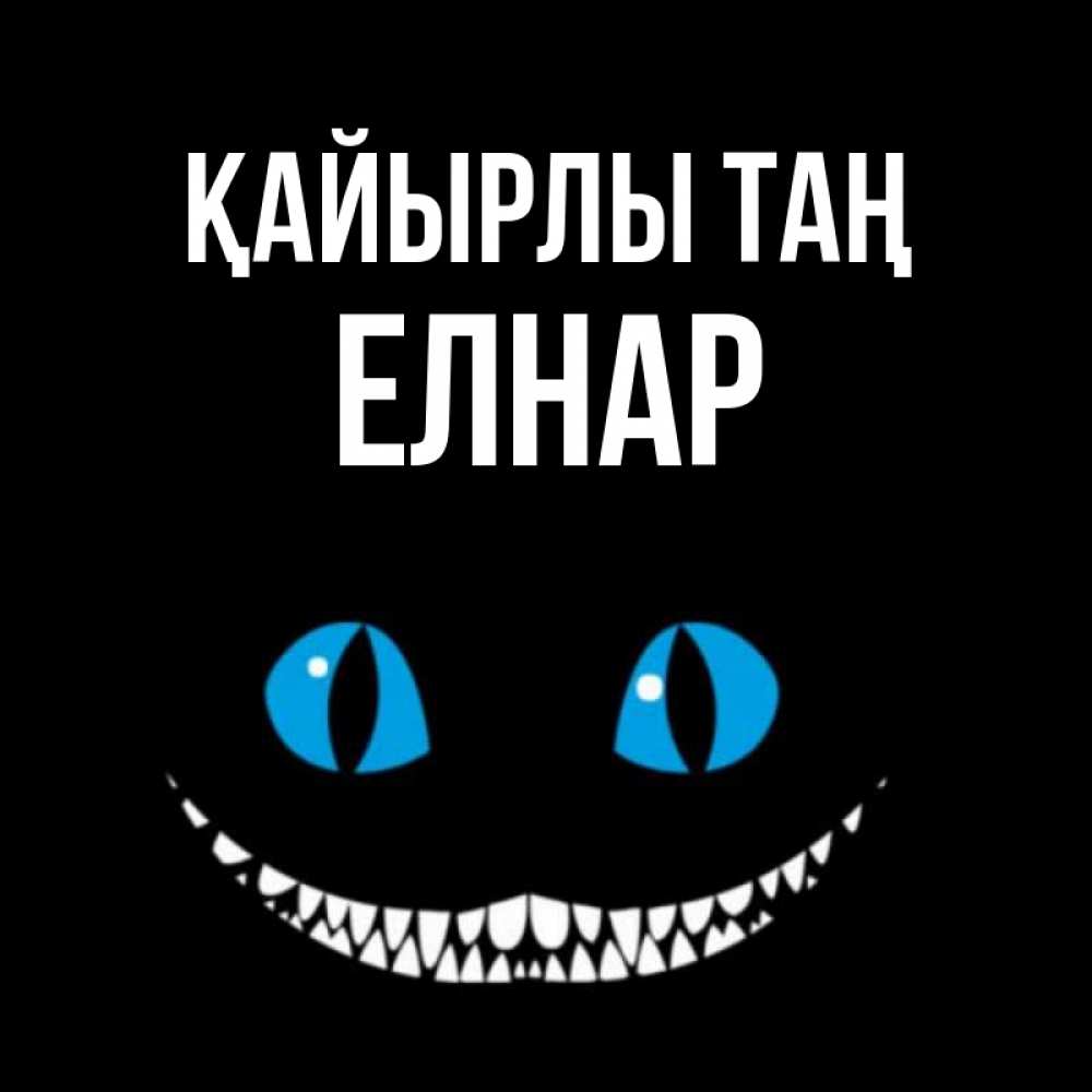 Күн сайын ашық хат с именем, Елнар Қайырлы таң голубые глаза и зубки Онлайн тегін жүктеп алу тілектері бар керемет карта 