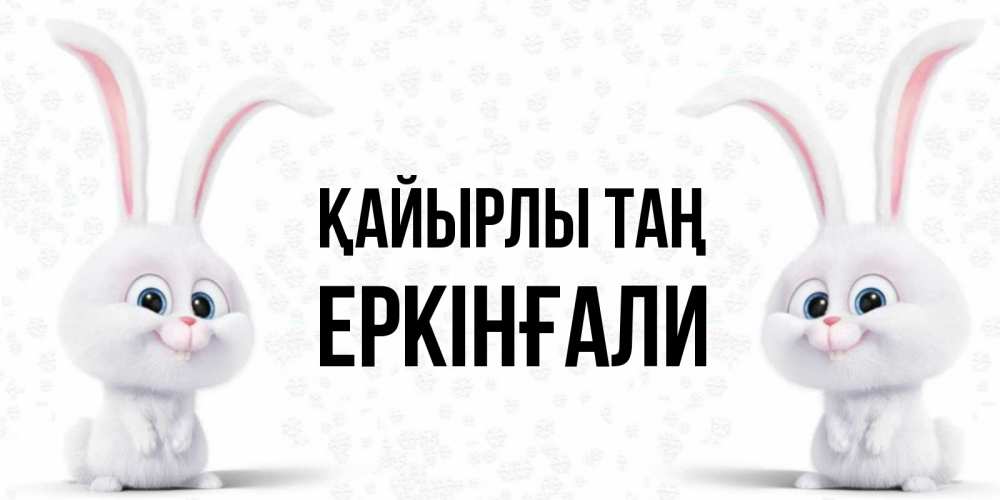 Күн сайын ашық хат с именем, Еркінғали Қайырлы таң кролики с длинными ушками Онлайн тегін жүктеп алу тілектері бар керемет карта 