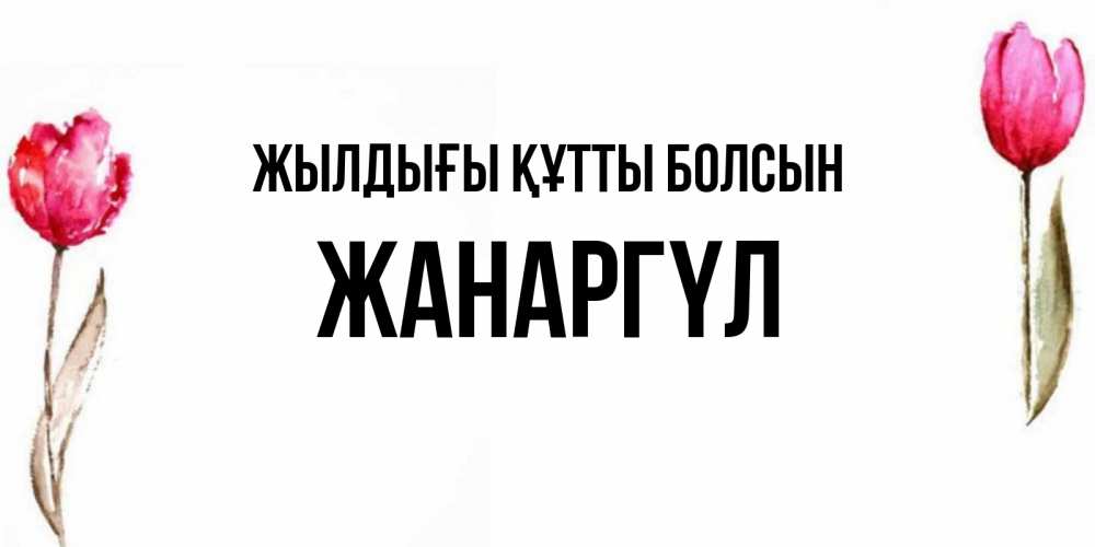 Күн сайын ашық хат с именем, ЖАНАРГҮЛ Жылдығы құтты болсын открытки акварелью с цветами Онлайн тегін жүктеп алу тілектері бар керемет карта 