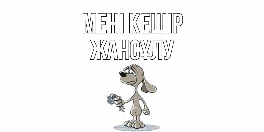 Күн сайын ашық хат с именем, Жансұлу Мені кешір открытка прости меня серый пес Онлайн тегін жүктеп алу тілектері бар керемет карта 