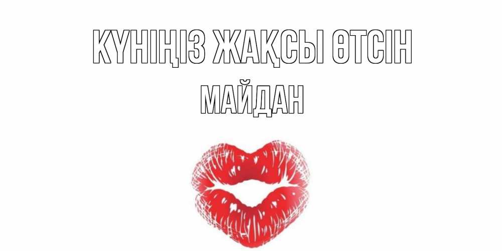 Күн сайын ашық хат с именем, МАЙДАН Күніңіз жақсы өтсін Поцелуй Онлайн тегін жүктеп алу тілектері бар керемет карта 
