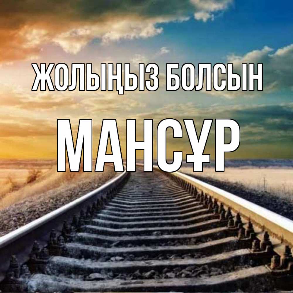Күн сайын ашық хат с именем, МАНСҰР Жолыңыз болсын рельсы уходящие в даль Онлайн тегін жүктеп алу тілектері бар керемет карта 