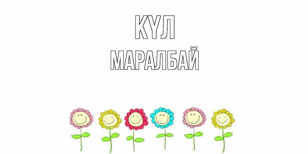 Күн сайын ашық хат с именем, МАРАЛБАЙ күл улыбка, цветы Онлайн тегін жүктеп алу тілектері бар керемет карта 