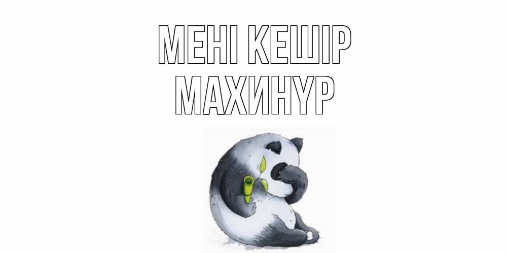 Күн сайын ашық хат с именем, МАХИНҮР Мені кешір прости меня с пандой и держи бамбук Онлайн тегін жүктеп алу тілектері бар керемет карта 