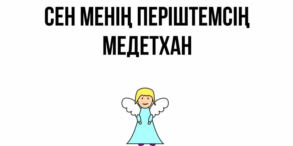 Күн сайын ашық хат с именем, МЕДЕТХАН Сен менің періштемсің ангел Онлайн тегін жүктеп алу тілектері бар керемет карта 