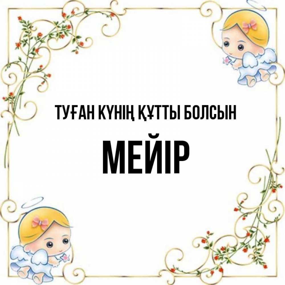 Күн сайын ашық хат с именем, МЕЙІР Туған күнің құтты болсын девочки ангелы Онлайн тегін жүктеп алу тілектері бар керемет карта 