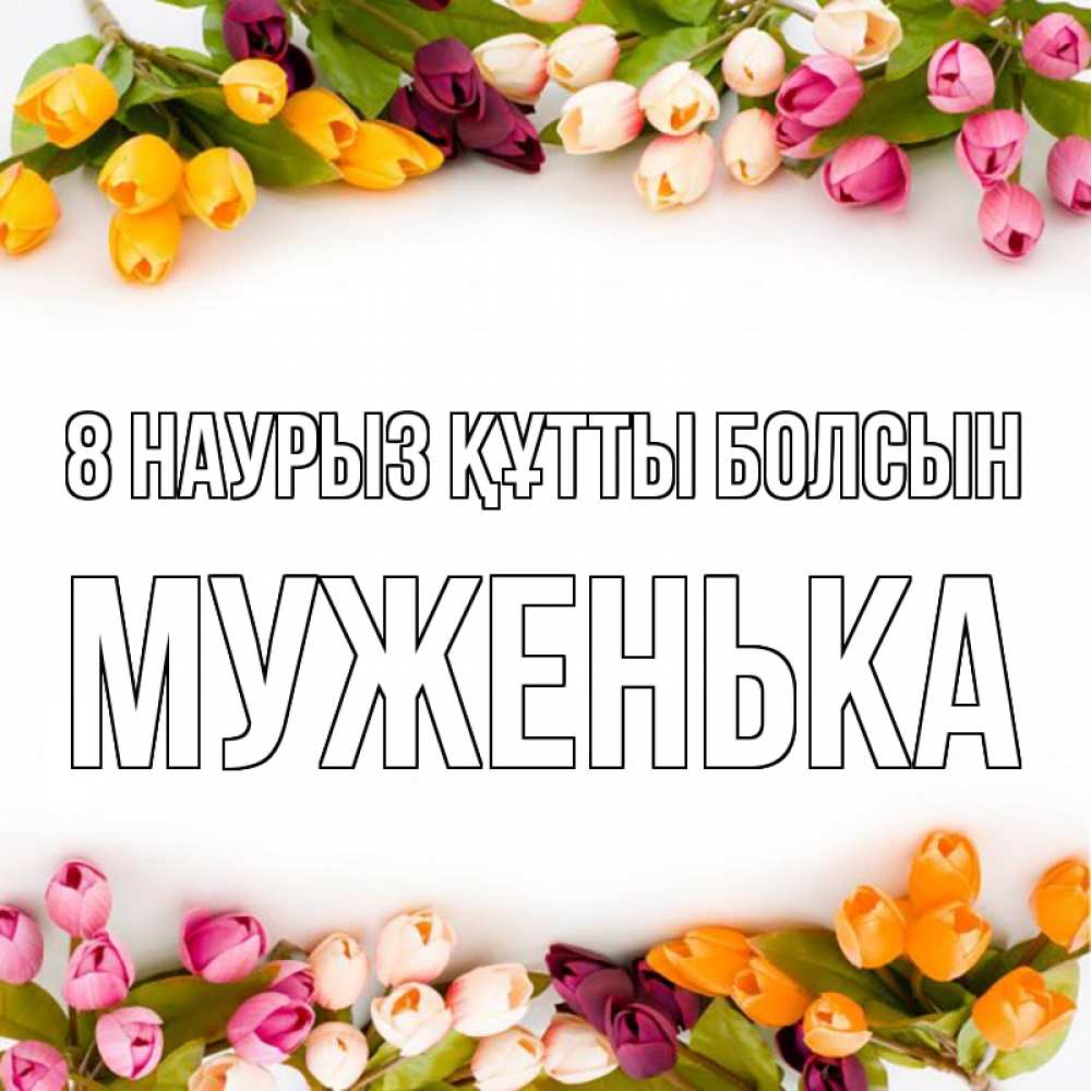 Күн сайын ашық хат с именем, Муженька 8 наурыз құтты болсын весна март Онлайн тегін жүктеп алу тілектері бар керемет карта 