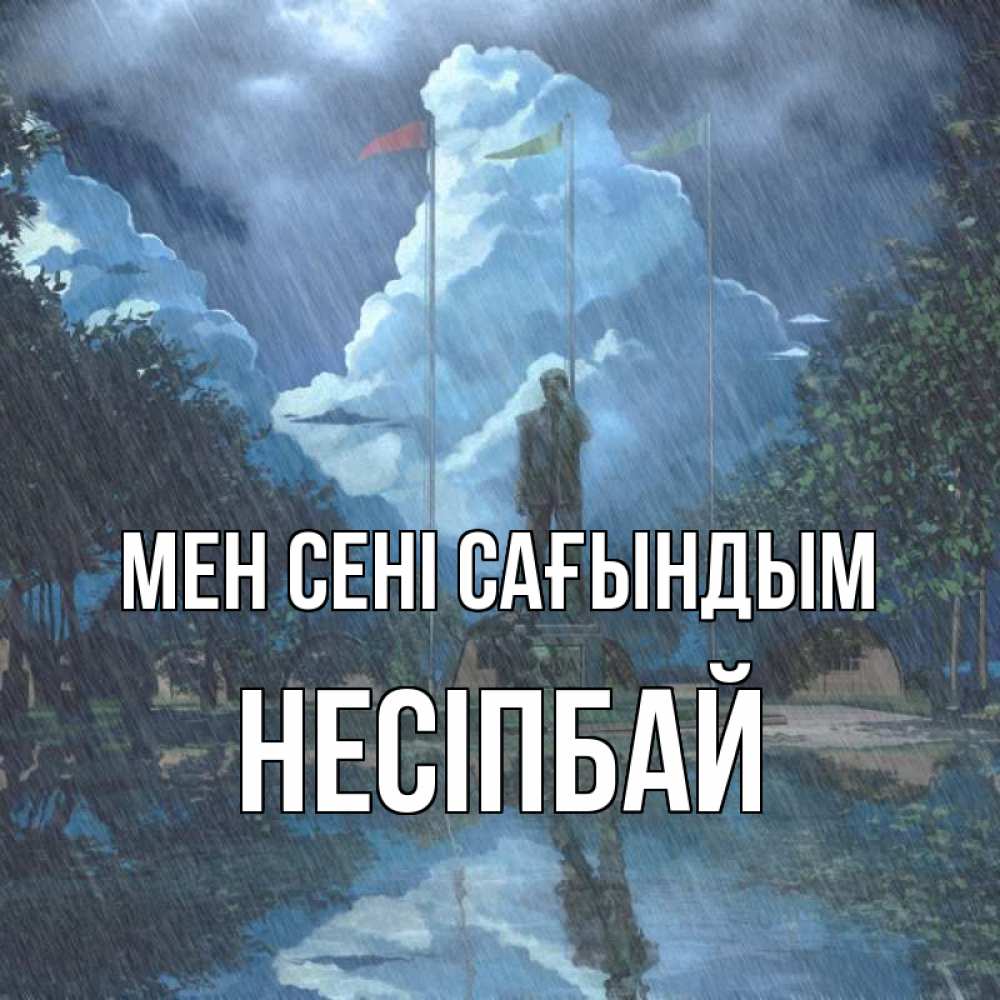 Күн сайын ашық хат с именем, НЕСІПБАЙ Мен сені сағындым печалька Онлайн тегін жүктеп алу тілектері бар керемет карта 