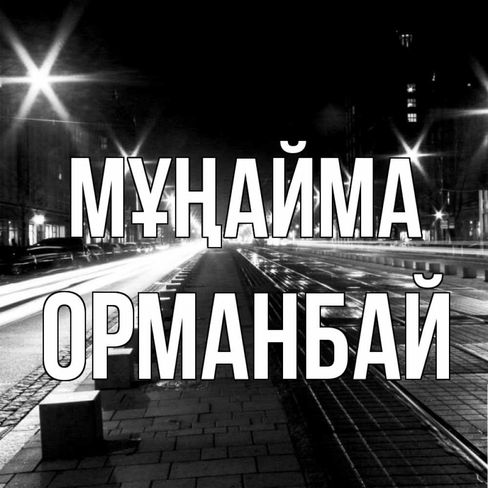 Күн сайын ашық хат с именем, ОРМАНБАЙ Мұңайма ночной проспект Онлайн тегін жүктеп алу тілектері бар керемет карта 