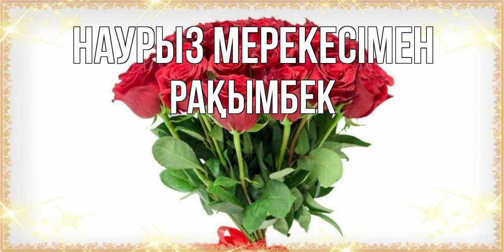 Күн сайын ашық хат с именем, Рақымбек Наурыз мерекесімен самый огромный букет для милых дам Онлайн тегін жүктеп алу тілектері бар керемет карта 