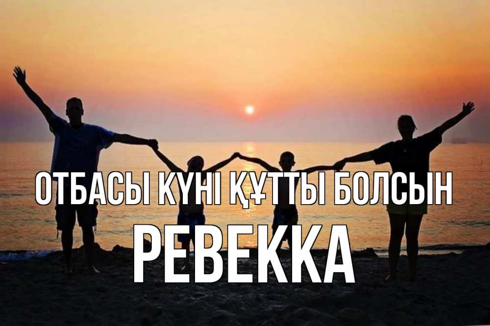 Күн сайын ашық хат с именем, Ревекка отбасы күні құтты болсын мама, папа, дети, дочка,сын, море, пляж, закат Онлайн тегін жүктеп алу тілектері бар керемет карта 
