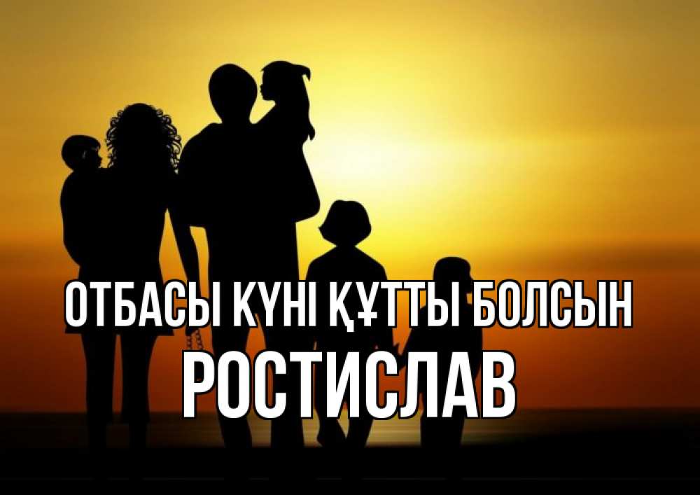 Күн сайын ашық хат с именем, Ростислав отбасы күні құтты болсын Семья, закат, мама, папа, дети Онлайн тегін жүктеп алу тілектері бар керемет карта 