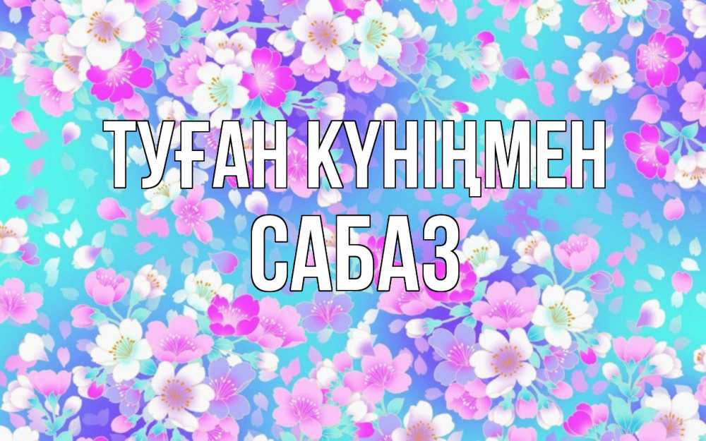 Күн сайын ашық хат с именем, САБАЗ Туған күніңмен открытка с заливкой Онлайн тегін жүктеп алу тілектері бар керемет карта 