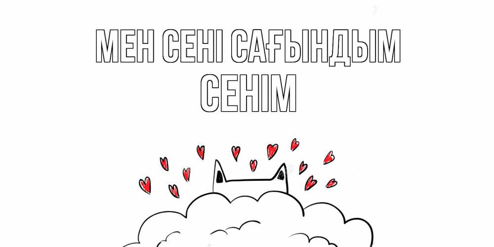 Күн сайын ашық хат с именем, СЕНІМ Мен сені сағындым котик скучает по тебе очень с сердечками Онлайн тегін жүктеп алу тілектері бар керемет карта 