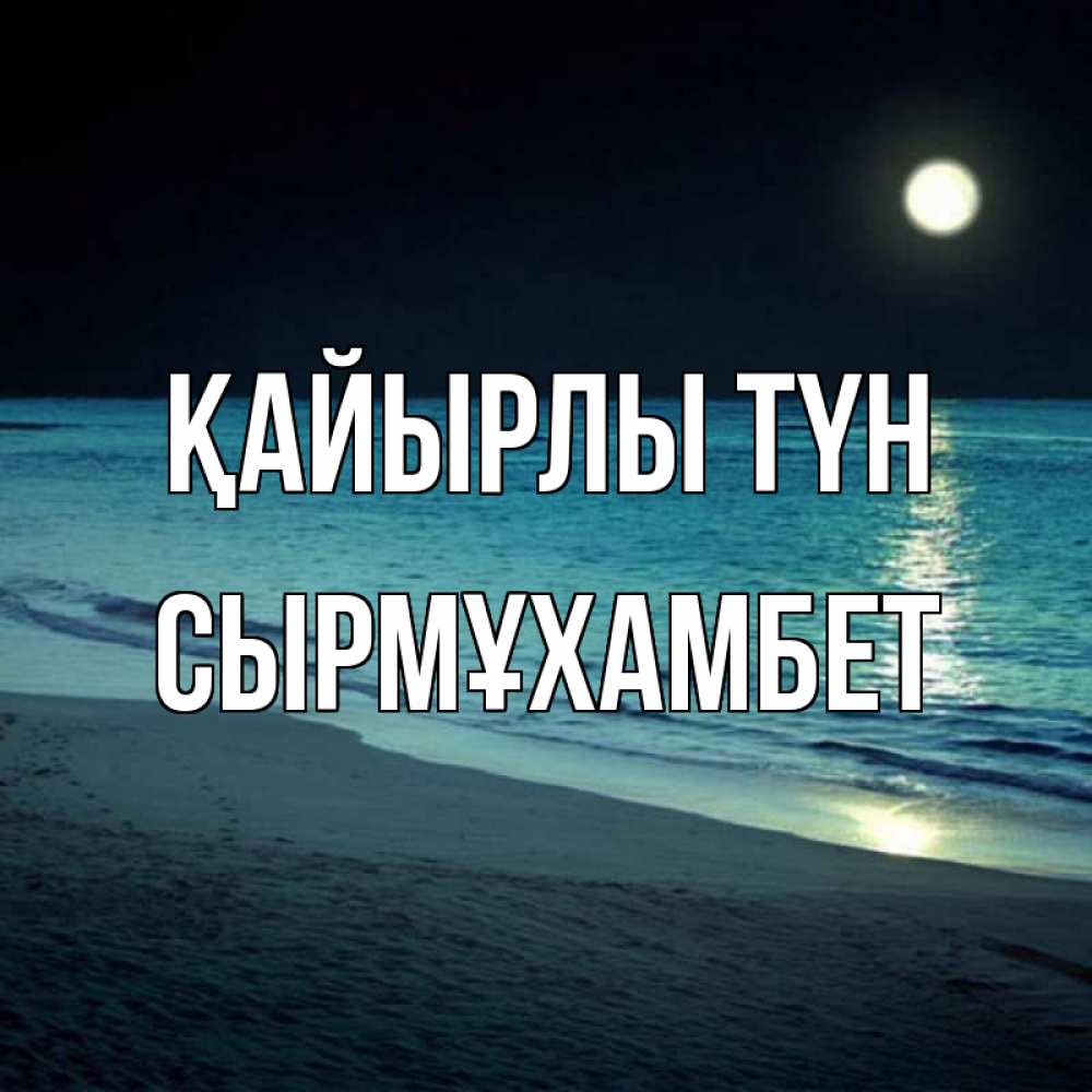 Күн сайын ашық хат с именем, СЫРМҰХАМБЕТ Қайырлы түн нежное море ночью Онлайн тегін жүктеп алу тілектері бар керемет карта 