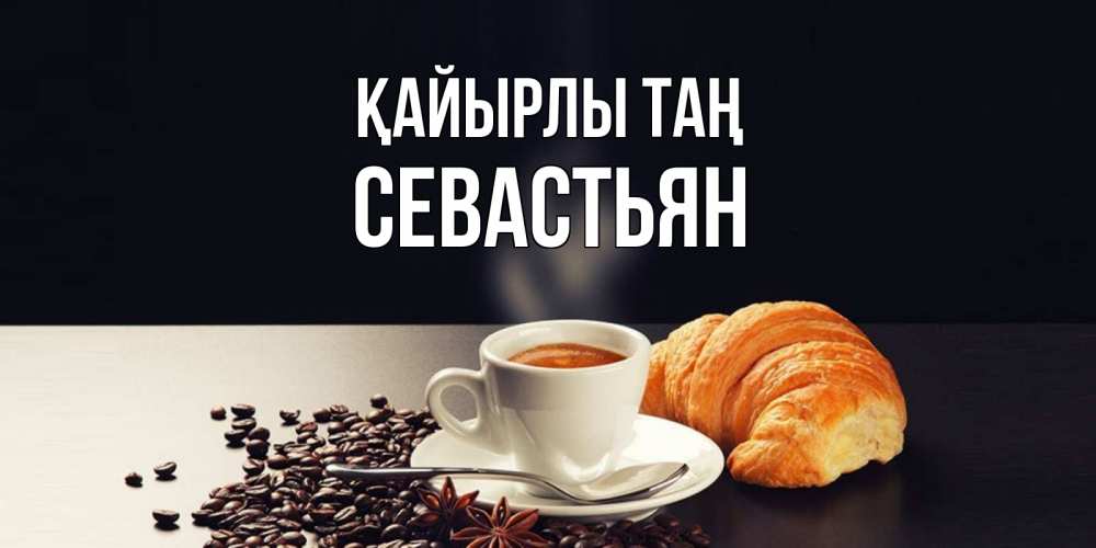 Күн сайын ашық хат с именем, Севастьян Қайырлы таң зерна кофе и кофе на завтрак с круасаном Онлайн тегін жүктеп алу тілектері бар керемет карта 