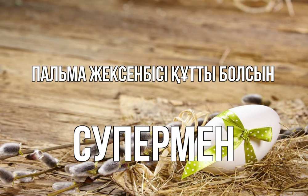 Күн сайын ашық хат с именем, Супермен Пальма жексенбісі құтты болсын верба Онлайн тегін жүктеп алу тілектері бар керемет карта 