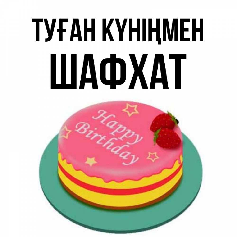 Күн сайын ашық хат с именем, ШАФХАТ Туған күніңмен торт, клубника, днюха Онлайн тегін жүктеп алу тілектері бар керемет карта 