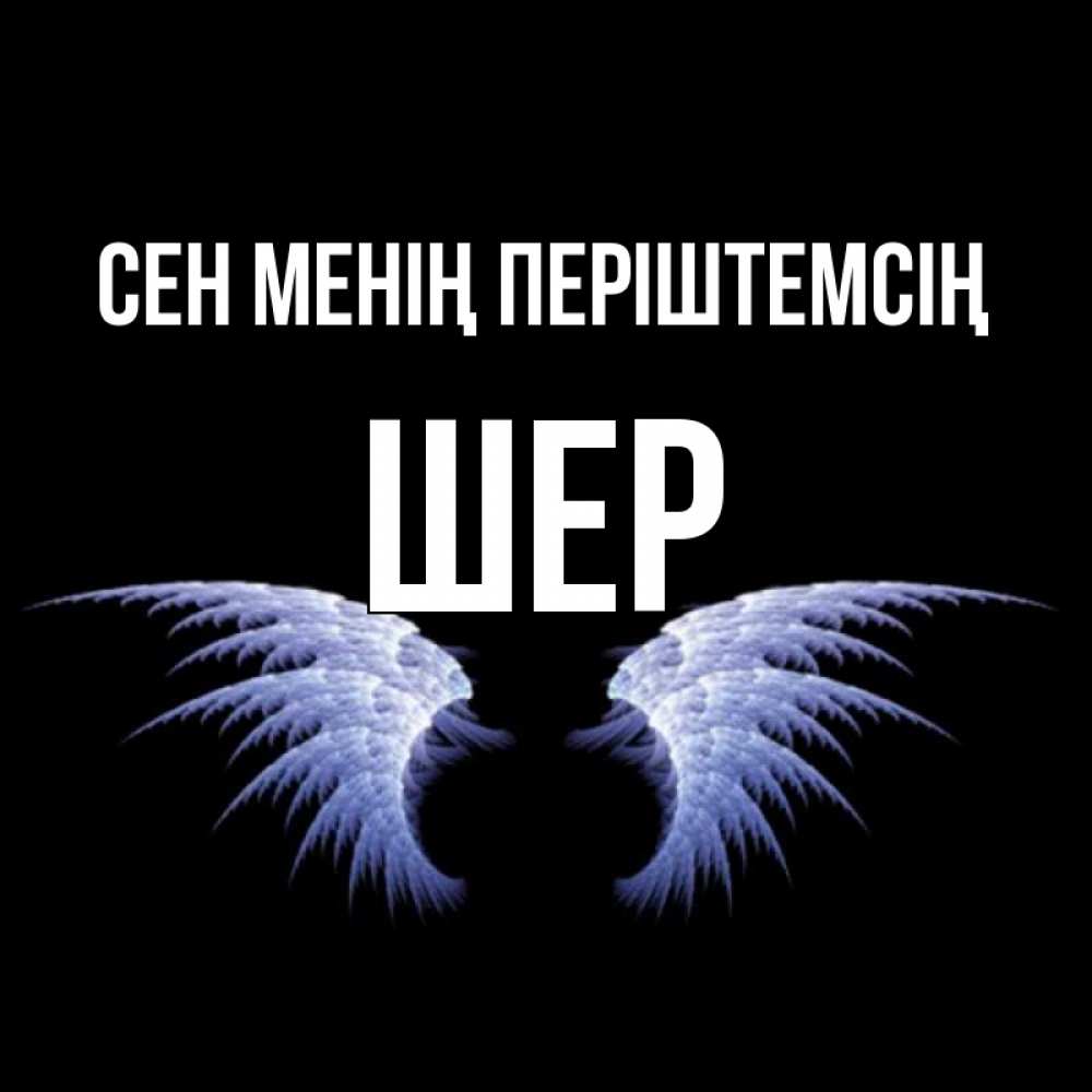 Күн сайын ашық хат с именем, ШЕР Сен менің періштемсің ангельские крылья на черном фоне Онлайн тегін жүктеп алу тілектері бар керемет карта 