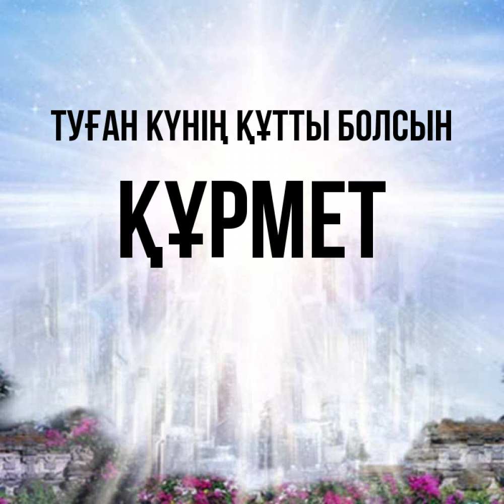 Күн сайын ашық хат с именем, ҚҰРМЕТ Туған күнің құтты болсын небесный свет Онлайн тегін жүктеп алу тілектері бар керемет карта 