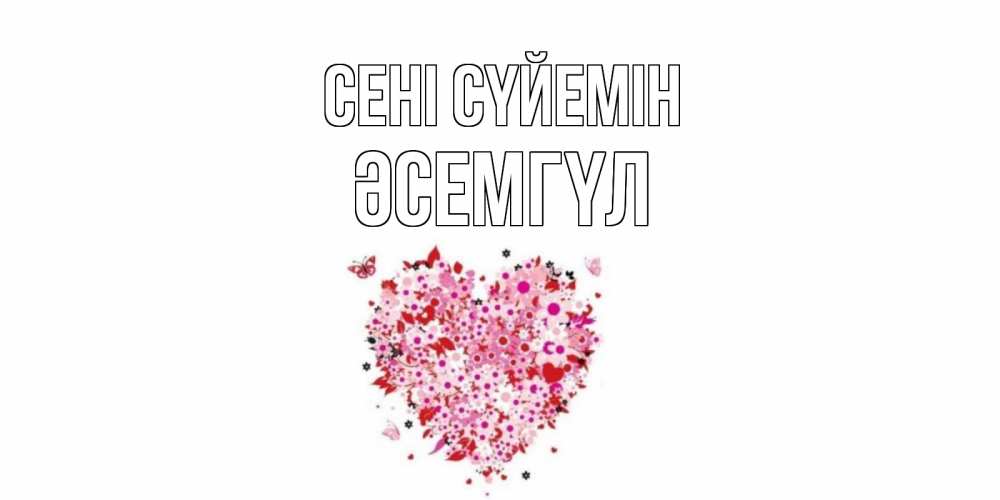 Күн сайын ашық хат с именем, ӘСЕМГҮЛ Сені сүйемін сердце Онлайн тегін жүктеп алу тілектері бар керемет карта 