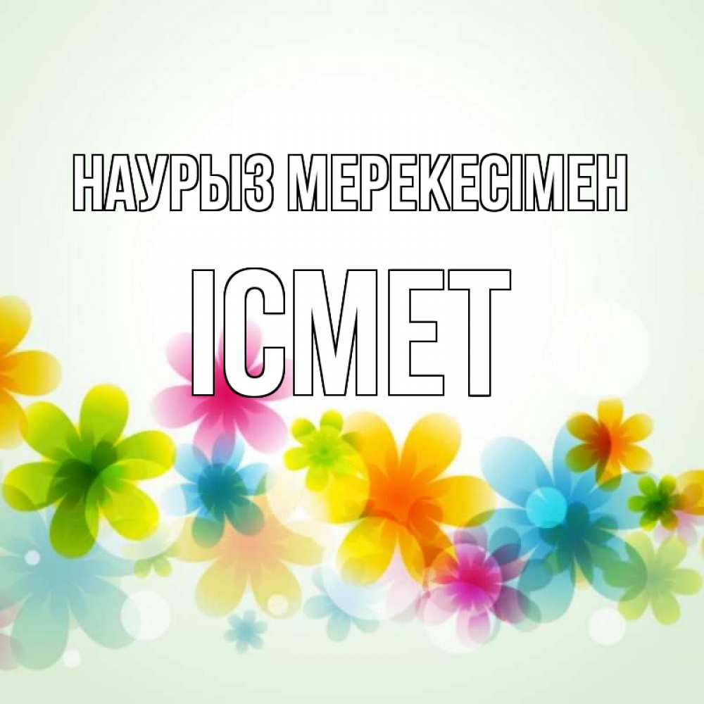 Күн сайын ашық хат с именем, ІСМЕТ Наурыз мерекесімен цветы Онлайн тегін жүктеп алу тілектері бар керемет карта 