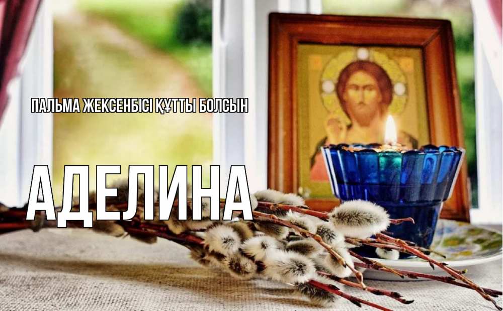 Күн сайын ашық хат с именем, Аделина Пальма жексенбісі құтты болсын верба Онлайн тегін жүктеп алу тілектері бар керемет карта 