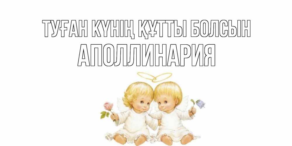 Күн сайын ашық хат с именем, Аполлинария Туған күнің құтты болсын Два ребенка ангела Онлайн тегін жүктеп алу тілектері бар керемет карта 