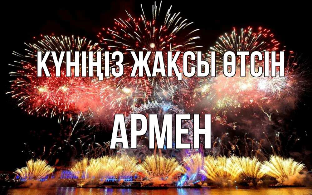 Күн сайын ашық хат с именем, Армен Күніңіз жақсы өтсін Фейрверг 2 Онлайн тегін жүктеп алу тілектері бар керемет карта 