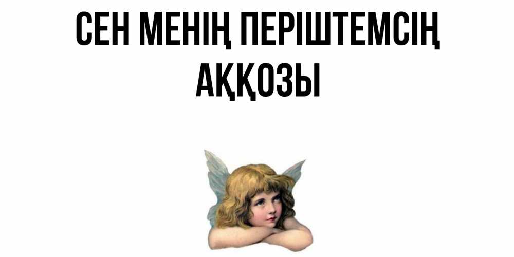 Күн сайын ашық хат с именем, Аққозы Сен менің періштемсің ангел Онлайн тегін жүктеп алу тілектері бар керемет карта 