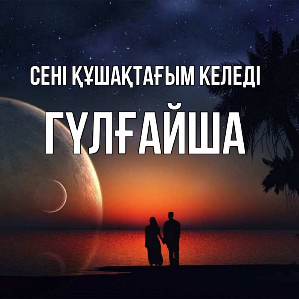 Күн сайын ашық хат с именем, ГҮЛҒАЙША сені құшақтағым келеді восход спутников Онлайн тегін жүктеп алу тілектері бар керемет карта 