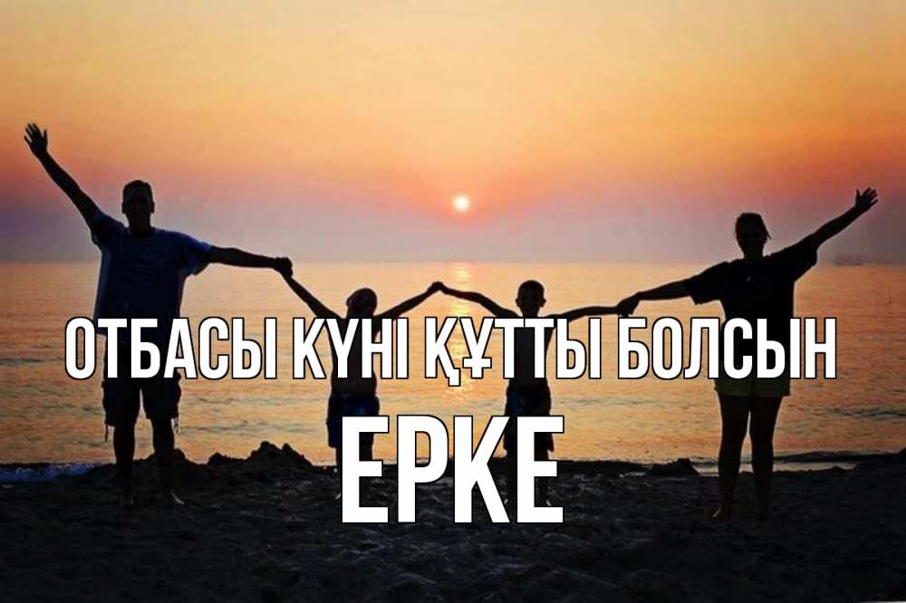 Күн сайын ашық хат с именем, ЕРКЕ отбасы күні құтты болсын мама, папа, дети, дочка,сын, море, пляж, закат Онлайн тегін жүктеп алу тілектері бар керемет карта 