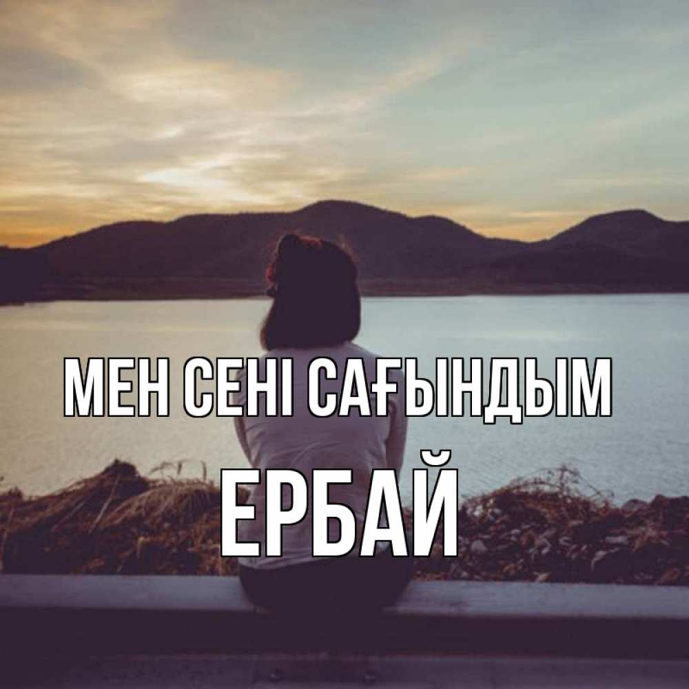 Күн сайын ашық хат с именем, Ербай Мен сені сағындым я уже соскучилась Онлайн тегін жүктеп алу тілектері бар керемет карта 