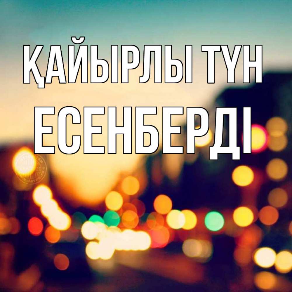 Күн сайын ашық хат с именем, Есенберді Қайырлы түн город Онлайн тегін жүктеп алу тілектері бар керемет карта 