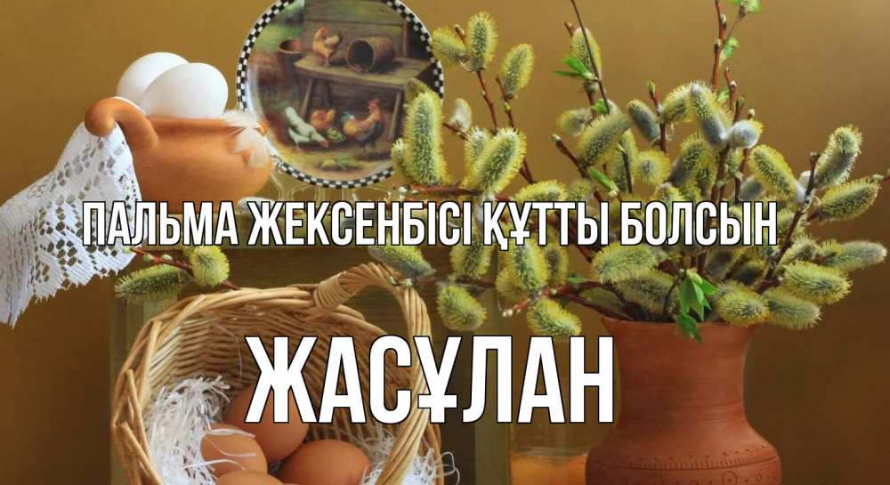 Күн сайын ашық хат с именем, Жасұлан Пальма жексенбісі құтты болсын верба 2 Онлайн тегін жүктеп алу тілектері бар керемет карта 