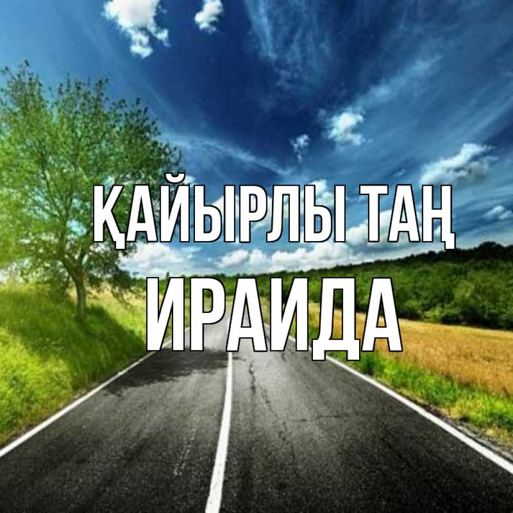 Күн сайын ашық хат с именем, Ираида Қайырлы таң дорога и небо Онлайн тегін жүктеп алу тілектері бар керемет карта 
