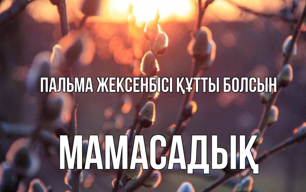 Күн сайын ашық хат с именем, МАМАСАДЫҚ Пальма жексенбісі құтты болсын верба Онлайн тегін жүктеп алу тілектері бар керемет карта 
